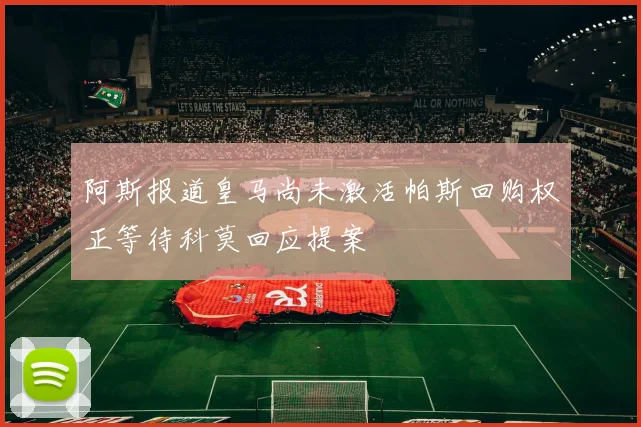 阿斯报道皇马尚未激活帕斯回购权正等待科莫回应提案