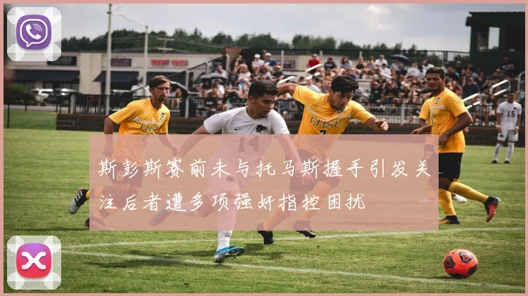 斯彭斯赛前未与托马斯握手引发关注后者遭多项强奸指控困扰