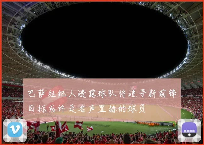 巴萨经纪人透露球队将追寻新前锋目标或许是名声显赫的球员