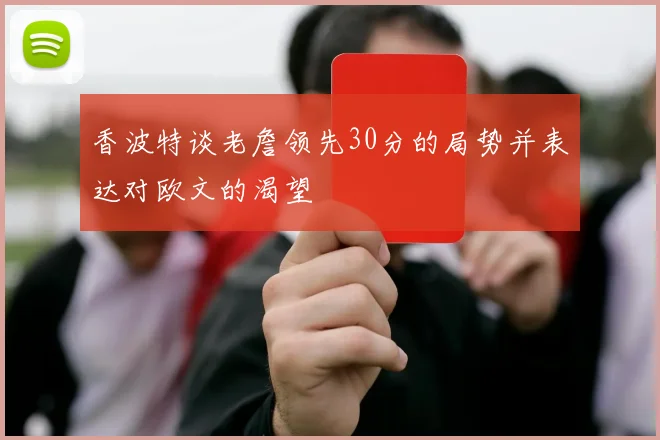 香波特谈老詹领先30分的局势并表达对欧文的渴望