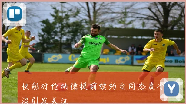 快船对伦纳德提前续约合同态度冷淡引发关注