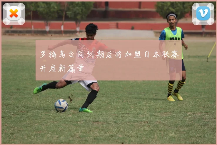 罗梅乌合同到期后将加盟日本联赛开启新篇章