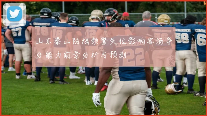 山东泰山防线频繁失位影响客场争分能力前景分析与预测