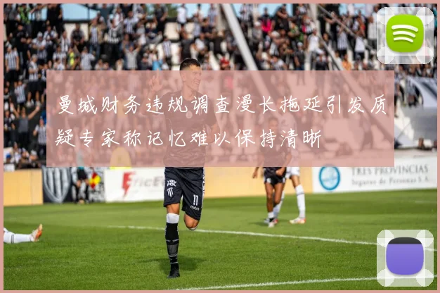 曼城财务违规调查漫长拖延引发质疑专家称记忆难以保持清晰