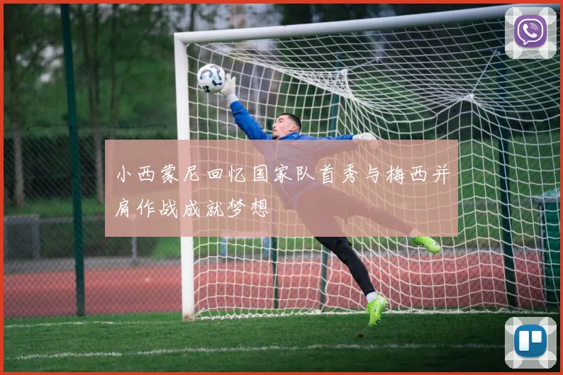 小西蒙尼回忆国家队首秀与梅西并肩作战成就梦想