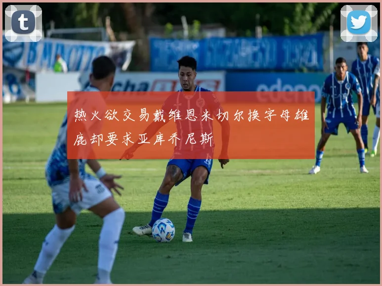 热火欲交易戴维恩米切尔换字母雄鹿却要求亚库乔尼斯