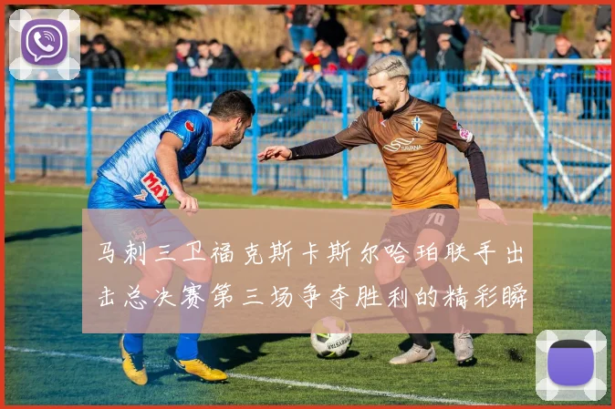 马刺三卫福克斯卡斯尔哈珀联手出击总决赛第三场争夺胜利的精彩瞬间